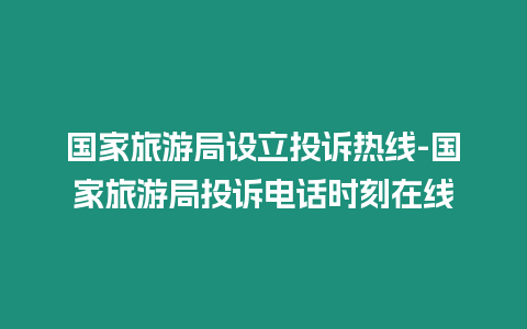 國(guó)家旅游局設(shè)立投訴熱線-國(guó)家旅游局投訴電話時(shí)刻在線