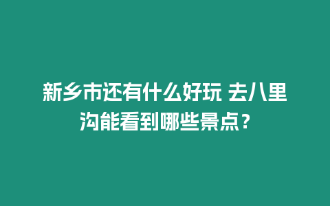 新鄉(xiāng)市還有什么好玩 去八里溝能看到哪些景點？