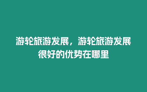 游輪旅游發展，游輪旅游發展很好的優勢在哪里