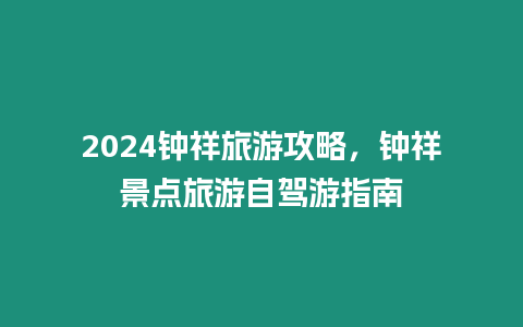 2024鐘祥旅游攻略，鐘祥景點(diǎn)旅游自駕游指南
