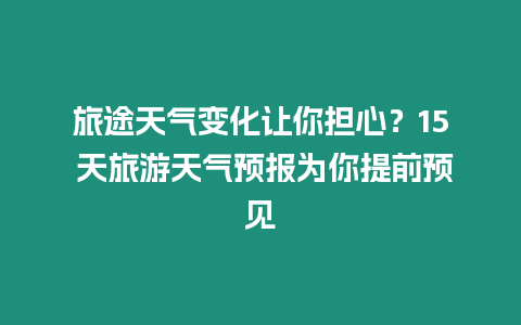 旅途天氣變化讓你擔心？15 天旅游天氣預報為你提前預見