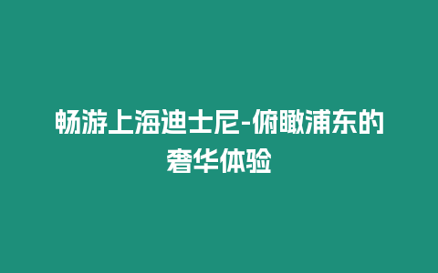 暢游上海迪士尼-俯瞰浦東的奢華體驗