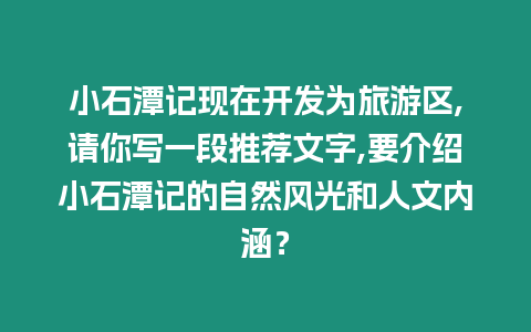 小石潭記現(xiàn)在開發(fā)為旅游區(qū),請你寫一段推薦文字,要介紹小石潭記的自然風(fēng)光和人文內(nèi)涵？