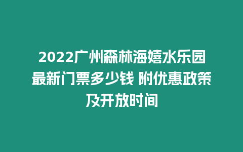 2024廣州森林海嬉水樂園最新門票多少錢 附優惠政策及開放時間