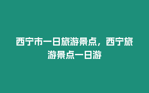 西寧市一日旅游景點，西寧旅游景點一日游