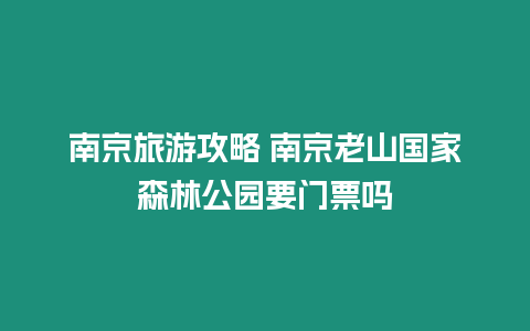 南京旅游攻略 南京老山國(guó)家森林公園要門票嗎