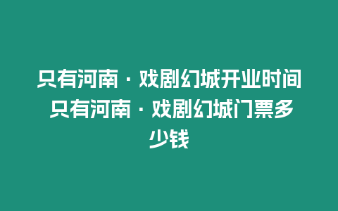只有河南·戲劇幻城開業(yè)時(shí)間 只有河南·戲劇幻城門票多少錢