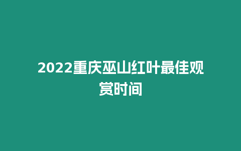 2022重慶巫山紅葉最佳觀賞時(shí)間