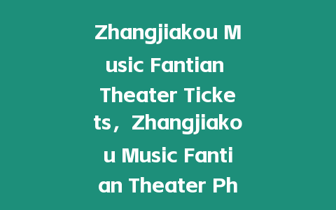 Zhangjiakou Music Fantian Theater Tickets，Zhangjiakou Music Fantian Theater Phone