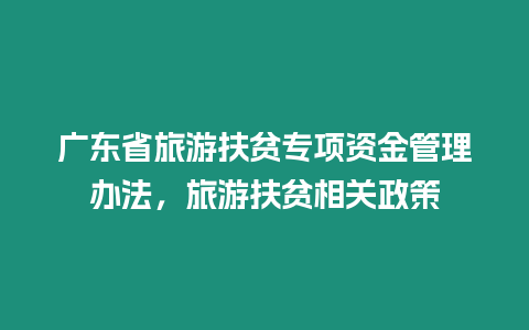 廣東省旅游扶貧專項(xiàng)資金管理辦法，旅游扶貧相關(guān)政策