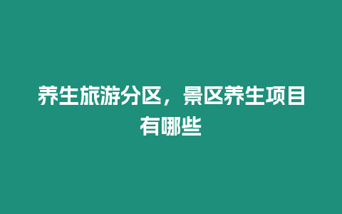 養(yǎng)生旅游分區(qū)，景區(qū)養(yǎng)生項目有哪些
