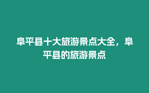 阜平縣十大旅游景點大全，阜平縣的旅游景點