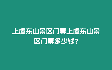 上虞東山景區(qū)門票上虞東山景區(qū)門票多少錢？