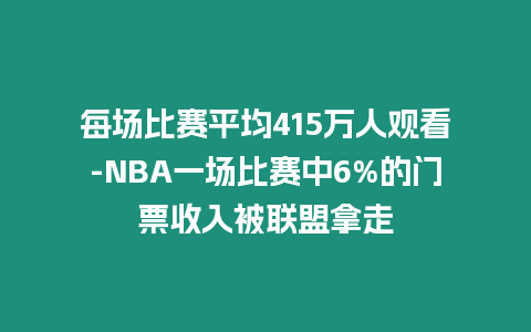 每場比賽平均415萬人觀看-NBA一場比賽中6%的門票收入被聯盟拿走