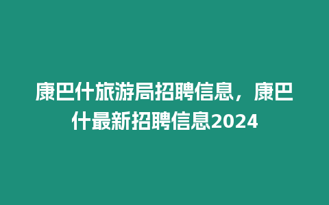 康巴什旅游局招聘信息，康巴什最新招聘信息2024