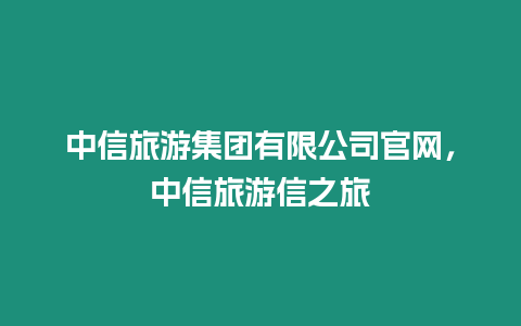 中信旅游集團有限公司官網，中信旅游信之旅