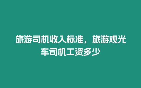 旅游司機收入標準，旅游觀光車司機工資多少