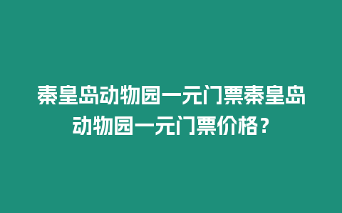 秦皇島動物園一元門票秦皇島動物園一元門票價格？