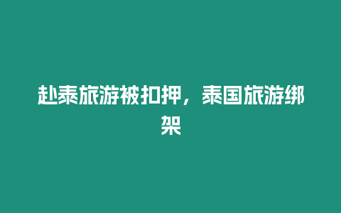 赴泰旅游被扣押，泰國旅游綁架