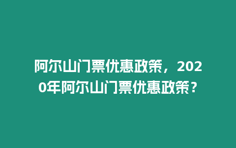 阿爾山門票優惠政策，2024年阿爾山門票優惠政策？