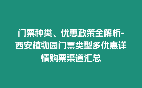 門票種類、優(yōu)惠政策全解析-西安植物園門票類型多優(yōu)惠詳情購票渠道匯總