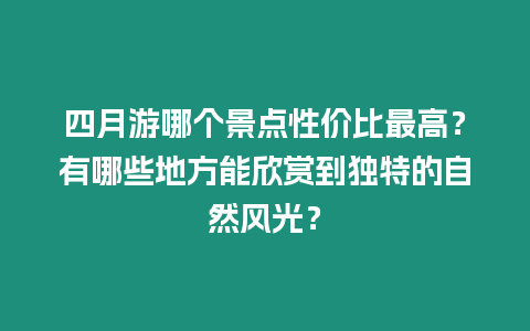 四月游哪個景點(diǎn)性價比最高？有哪些地方能欣賞到獨(dú)特的自然風(fēng)光？