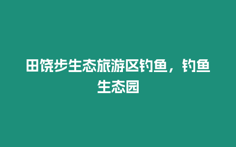 田饒步生態旅游區釣魚，釣魚生態園