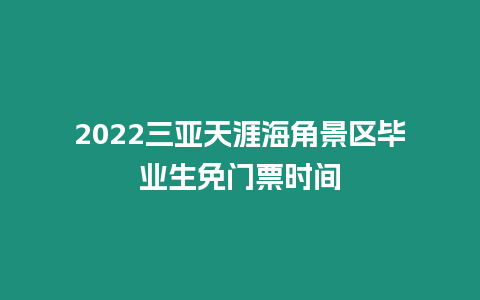 2022三亞天涯海角景區畢業生免門票時間
