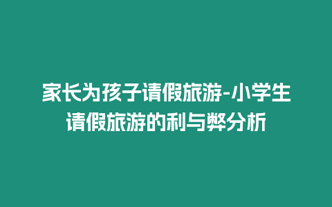 家長為孩子請假旅游-小學(xué)生請假旅游的利與弊分析