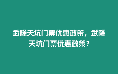 武隆天坑門票優惠政策，武隆天坑門票優惠政策？