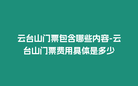 云臺山門票包含哪些內容-云臺山門票費用具體是多少
