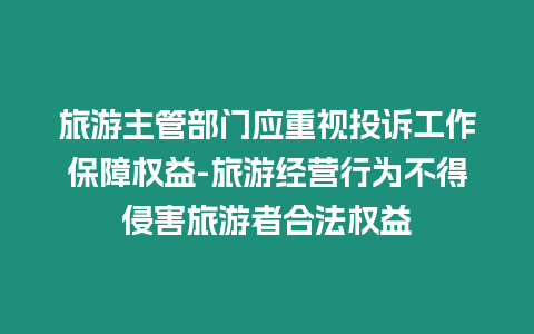 旅游主管部門(mén)應(yīng)重視投訴工作保障權(quán)益-旅游經(jīng)營(yíng)行為不得侵害旅游者合法權(quán)益