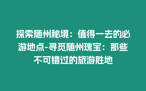 探索隨州秘境：值得一去的必游地點-尋覓隨州瑰寶：那些不可錯過的旅游勝地