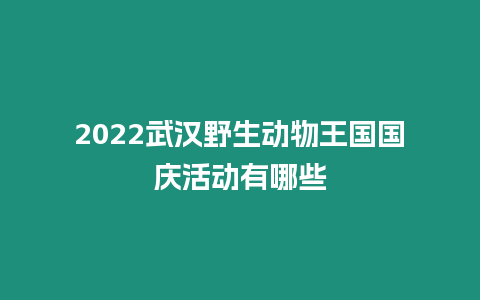 2024武漢野生動(dòng)物王國國慶活動(dòng)有哪些