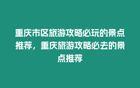 重慶市區旅游攻略必玩的景點推薦，重慶旅游攻略必去的景點推薦
