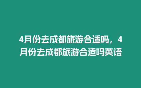 4月份去成都旅游合適嗎，4月份去成都旅游合適嗎英語(yǔ)