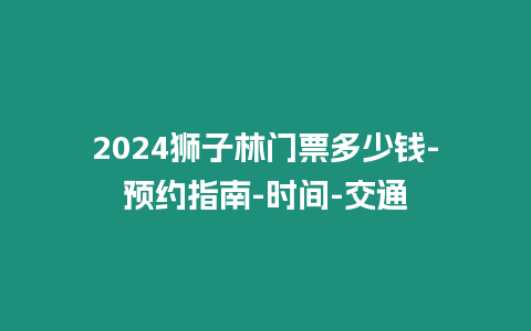 2024獅子林門票多少錢-預(yù)約指南-時(shí)間-交通