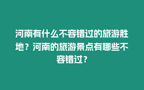 河南有什么不容錯過的旅游勝地？河南的旅游景點有哪些不容錯過？
