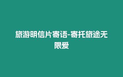 旅游明信片寄語(yǔ)-寄托旅途無(wú)限愛