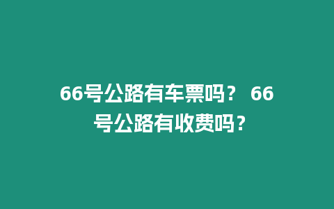 66號公路有車票嗎？ 66 號公路有收費嗎？