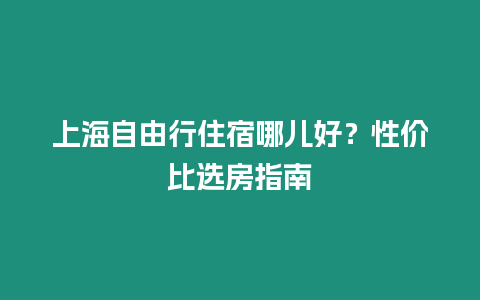 上海自由行住宿哪兒好？性價比選房指南
