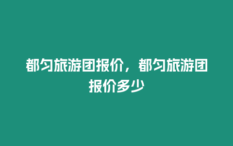 都勻旅游團報價，都勻旅游團報價多少