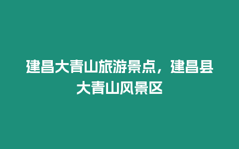 建昌大青山旅游景點，建昌縣大青山風景區
