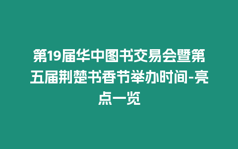 第19屆華中圖書交易會暨第五屆荊楚書香節舉辦時間-亮點一覽
