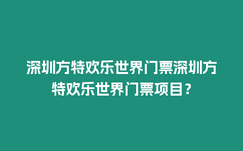 深圳方特歡樂世界門票深圳方特歡樂世界門票項目？