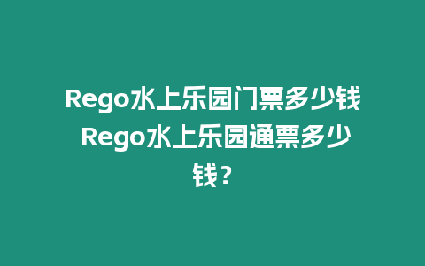 Rego水上樂園門票多少錢 Rego水上樂園通票多少錢？