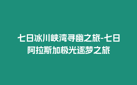 七日冰川峽灣尋幽之旅-七日阿拉斯加極光逐夢(mèng)之旅