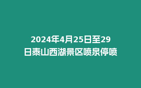 2024年4月25日至29日泰山西湖景區噴泉停噴