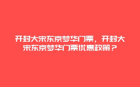 開封大宋東京夢華門票，開封大宋東京夢華門票優惠政策？