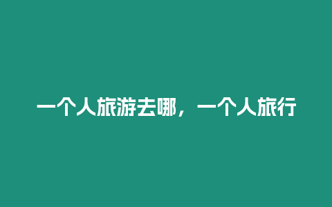 一個人旅游去哪，一個人旅行